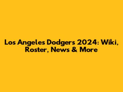 Los Angeles Dodgers 2024: Wiki, Roster, News & More