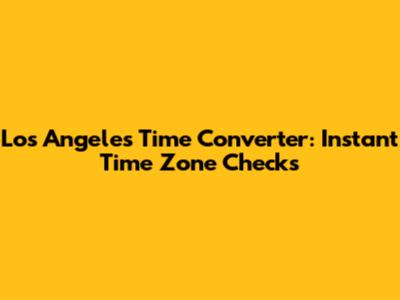 Los Angeles Time Converter: Instant Time Zone Checks