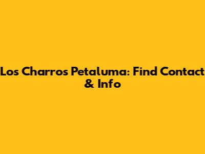 Los Charros Petaluma: Find Contact & Info