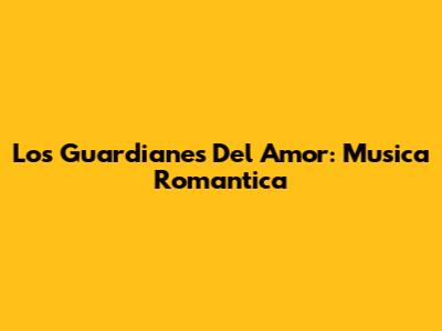 Los Guardianes Del Amor: Musica Romantica