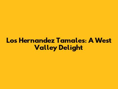 Los Hernandez Tamales: A West Valley Delight