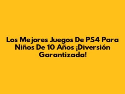 Los Mejores Juegos De PS4 Para Niños De 10 Años ¡Diversión Garantizada!