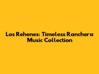 Los Rehenes: Timeless Ranchera Music Collection
