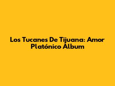 Los Tucanes De Tijuana: Amor Platónico Album