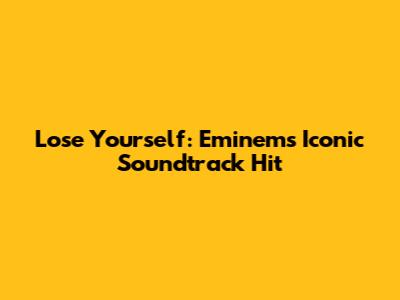 Lose Yourself: Eminem's Iconic Soundtrack Hit