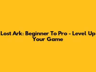 Lost Ark: Beginner To Pro - Level Up Your Game