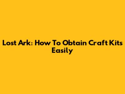 Lost Ark: How To Obtain Craft Kits Easily