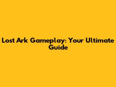 Lost Ark Gameplay: Your Ultimate Guide