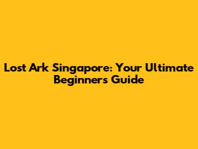 Lost Ark Singapore: Your Ultimate Beginner's Guide