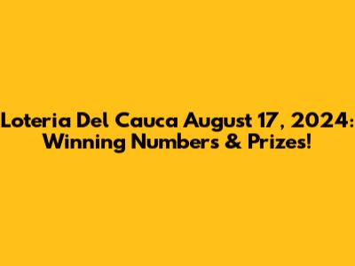 Loteria Del Cauca August 17, 2024: Winning Numbers & Prizes!