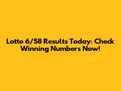 Lotto 6/58 Results Today: Check Winning Numbers Now!