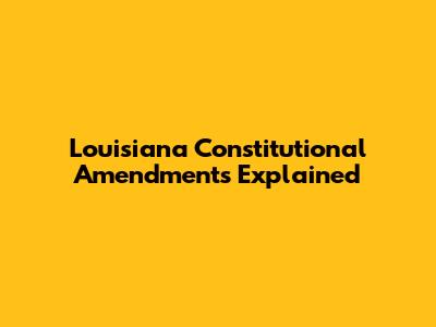 Louisiana Constitutional Amendments Explained