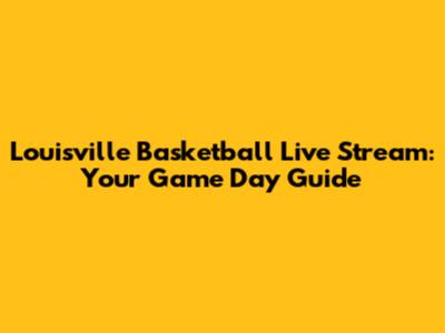 Louisville Basketball Live Stream: Your Game Day Guide