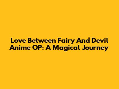 Love Between Fairy And Devil Anime OP: A Magical Journey