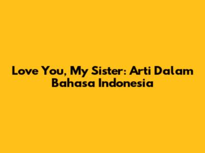 Love You, My Sister: Arti Dalam Bahasa Indonesia