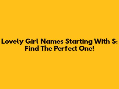 Lovely Girl Names Starting With S: Find The Perfect One!