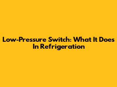 Low-Pressure Switch: What It Does In Refrigeration