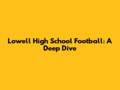 Lowell High School Football: A Deep Dive