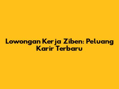 Lowongan Kerja Ziben: Peluang Karir Terbaru