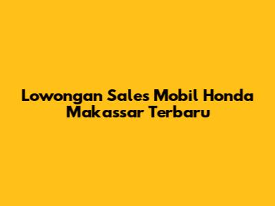Lowongan Sales Mobil Honda Makassar Terbaru