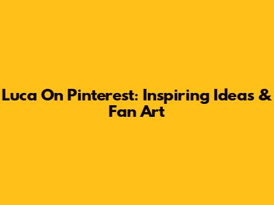 Luca On Pinterest: Inspiring Ideas & Fan Art