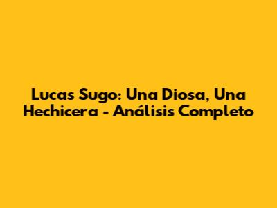 Lucas Sugo: 'Una Diosa, Una Hechicera' - Análisis Completo