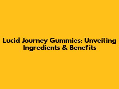 Lucid Journey Gummies: Unveiling Ingredients & Benefits