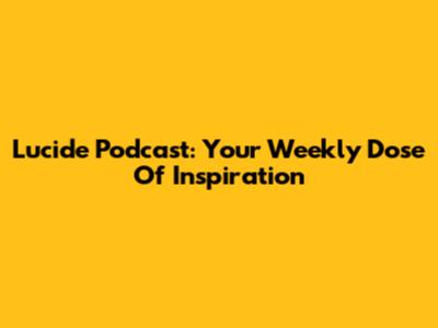 Lucide Podcast: Your Weekly Dose Of Inspiration