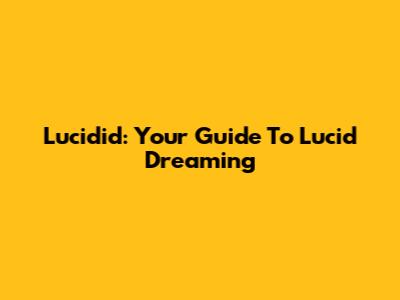 Lucidid: Your Guide To Lucid Dreaming