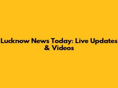 Lucknow News Today: Live Updates & Videos