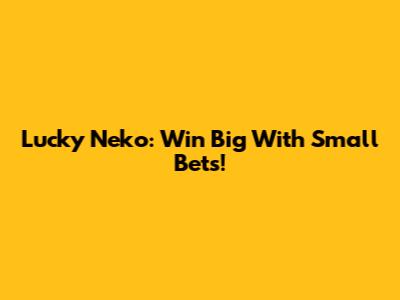 Lucky Neko: Win Big With Small Bets!