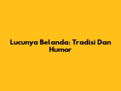 Lucunya Belanda: Tradisi Dan Humor