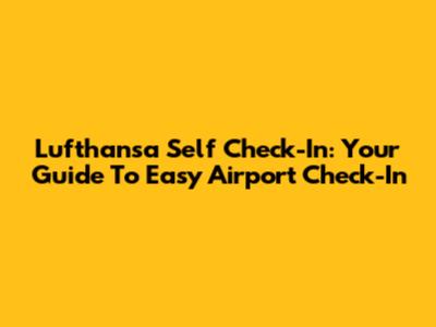 Lufthansa Self Check-In: Your Guide To Easy Airport Check-In