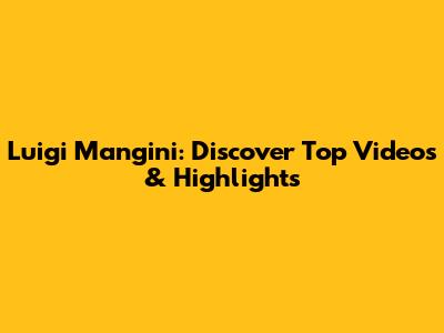 Luigi Mangini: Discover Top Videos & Highlights