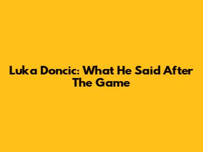 Luka Doncic: What He Said After The Game