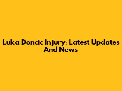 Luka Doncic Injury: Latest Updates And News