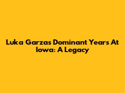 Luka Garza's Dominant Years At Iowa: A Legacy