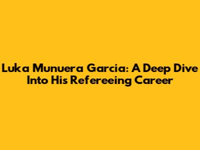 Luka Munuera Garcia: A Deep Dive Into His Refereeing Career