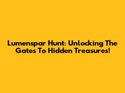 Lumenspar Hunt: Unlocking The Gates To Hidden Treasures!