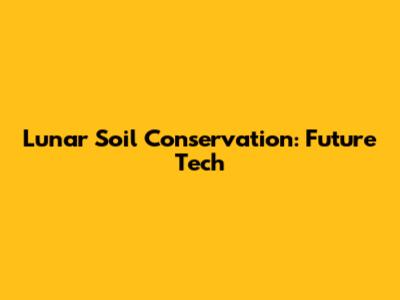 Lunar Soil Conservation: Future Tech