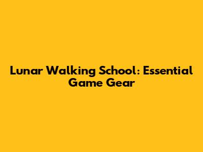 Lunar Walking School: Essential Game Gear