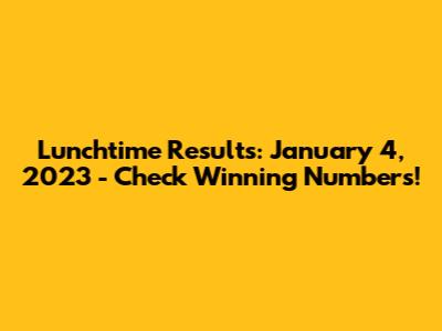 Lunchtime Results: January 4, 2023 - Check Winning Numbers!
