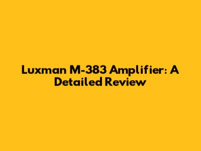 Luxman M-383 Amplifier: A Detailed Review