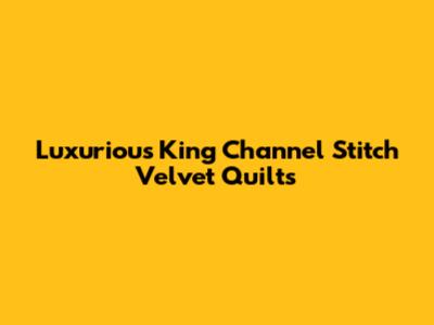 Luxurious King Channel Stitch Velvet Quilts
