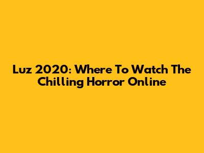 Luz 2020: Where To Watch The Chilling Horror Online