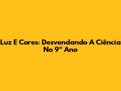 Luz E Cores: Desvendando A Ciência No 9º Ano
