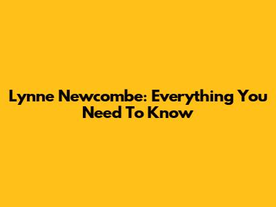 Lynne Newcombe: Everything You Need To Know