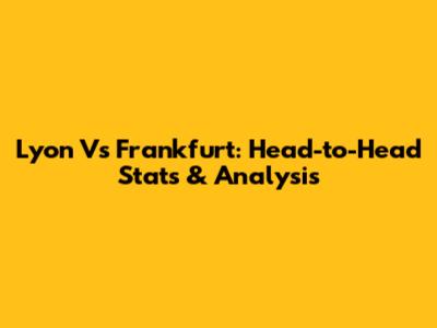 Lyon Vs Frankfurt: Head-to-Head Stats & Analysis