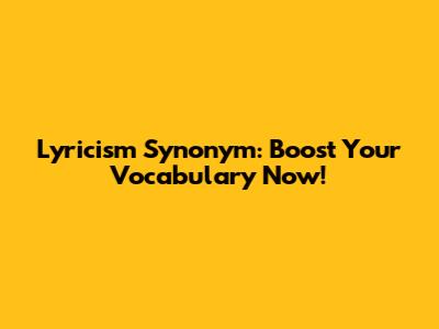 Lyricism Synonym: Boost Your Vocabulary Now!