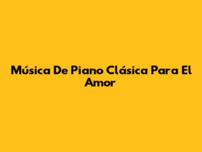 Música De Piano Clásica Para El Amor